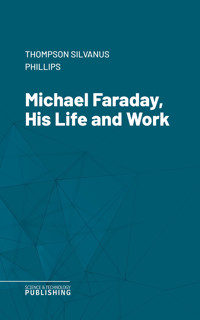 Michael Faraday, His Life and Work - Silvanus Phillips Thompson - E-Book