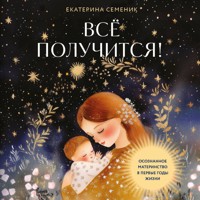 Все получится! Осознанное материнство в первые годы жизни - Екатерина Семеник - Hörbuch