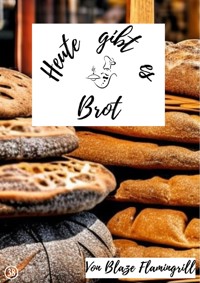 Heute gibt es - Brot - Blaze Flamingrill - E-Book