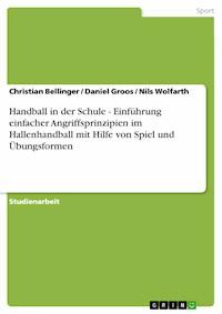 Handball in der Schule - Einführung einfacher Angriffsprinzipien im Hallenhandball mit Hilfe von Spiel und Übungsformen - Christian Bellinger - E-Book