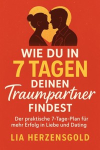 "Wie du in 7 Tagen deinen Traumpartner findest" Der praktische 7-Tage-Plan für mehr Erfolg in Liebe und Dating - Lia Herzensgold - E-Book