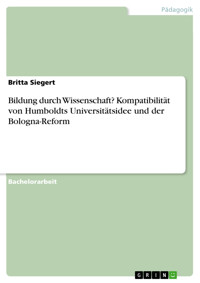 Bildung durch Wissenschaft? Kompatibilität von Humboldts Universitätsidee und der Bologna-Reform - Britta Siegert - E-Book