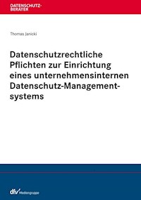 Datenschutzrechtliche Pflichten zur Einrichtung eines unternehmensinternen Datenschutz-Managementsystems - Thomas Janicki - E-Book