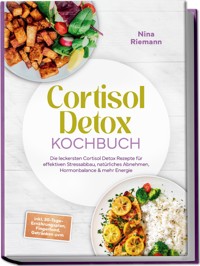Cortisol Detox Kochbuch: Die leckersten Cortisol Detox Rezepte für effektiven Stressabbau, natürliches Abnehmen, Hormonbalance & mehr Energie - inkl. 30-Tage-Ernährungsplan, Fingerfood, Getränken uvm - Nina Riemann - E-Book