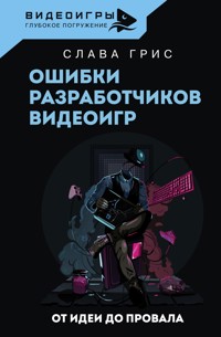 Ошибки разработчиков видеоигр. От идеи до провала - Слава Грис - E-Book
