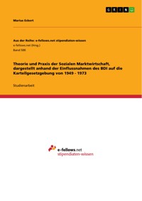 Theorie und Praxis der Sozialen Marktwirtschaft, dargestellt anhand der Einflussnahmen des BDI auf die Kartellgesetzgebung von 1949 - 1973 - Marius Eckert - E-Book