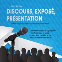 Discours, exposé, présentation: Parler en public avec aisance etconvaincre - Comment améliorer rapidement votrerhétorique et votre expression, planifier votre discours et éliminer le trac - Leon Bahlsen - Hörbuch
