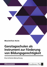 Ganztagsschulen als Instrument zur Förderung von Bildungsgerechtigkeit. Eine kritische Betrachtung - Maximilian Keim - E-Book