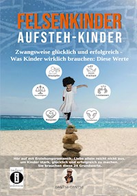 Felsenkinder, Aufsteh-Kinder – zwangsweise glücklich und erfolgreich. Was Kinder wirklich brauchen: Diese WERTE! - Dantse Dantse - E-Book