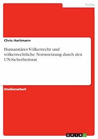 Humanitäres Völkerrecht und völkerrechtliche Normsetzung durch den UN-Sicherheitsrat - Chris Hartmann - E-Book