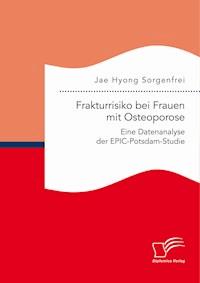 Frakturrisiko bei Frauen mit Osteoporose: Eine Datenanalyse der EPIC-Potsdam-Studie - Jae Hyong Sorgenfrei - E-Book