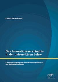 Das Innovationsverständnis in der universitären Lehre: Eine Untersuchung des Innovationsverständnisses von Hochschullehrenden - Lorenz Strittmatter - E-Book
