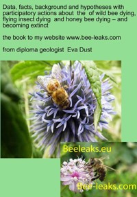 Data, facts, background and hypotheses with participatory actions about the of wild bee dying, flying insect dying and honey bee dying – and becoming extinct - Eva Dust - E-Book