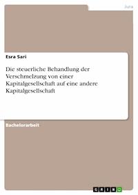 Die steuerliche Behandlung der Verschmelzung von einer Kapitalgesellschaft auf eine andere Kapitalgesellschaft - Esra Sari - E-Book
