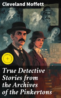 True Detective Stories from the Archives of the Pinkertons - Cleveland Moffett - E-Book