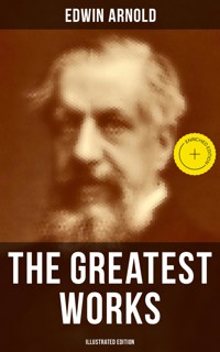 The Greatest Works of Edwin Arnold (Illustrated Edition) - Edwin Arnold - E-Book