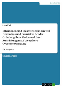 Intentionen und Idealvorstellungen von Dominikus und Franziskus bei der Gründung ihrer Orden und ihre Auswirkungen auf die spätere Ordensentwicklung - Lisa Zell - E-Book