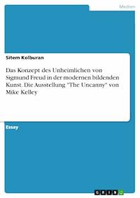 Das Konzept des Unheimlichen von Sigmund Freud in der modernen bildenden Kunst. Die Ausstellung "The Uncanny" von Mike Kelley - Sitem Kolburan - E-Book