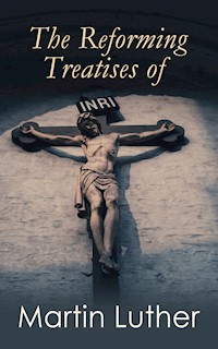 The Reforming Treatises of Martin Luther - Martin Luther - E-Book