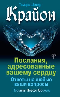 Крайон. Послания, адресованные вашему сердцу. Ответы на любые ваши вопросы - Тамара Шмидт - E-Book