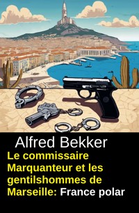 Le commissaire Marquanteur et les gentilshommes de Marseille : France polar - Alfred Bekker - kostenlos E-Book
