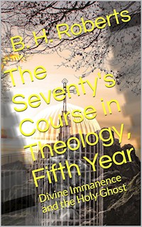 The Seventy's Course in Theology (Fifth Year) / Divine Immanence and the Holy Ghost - B. H. Roberts - E-Book