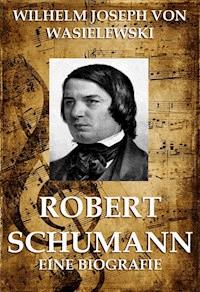 Robert Schumann - Wilhelm Joseph von Wasielewski - E-Book