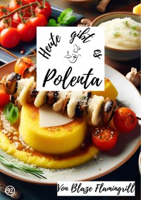 Heute gibt es - Polenta - Blaze Flamingrill - E-Book