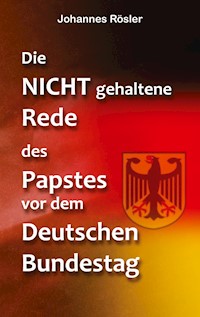Die NICHT gehaltene Rede des Papstes vor dem Deutschen Bundestag - Johannes Rösler - E-Book