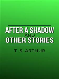 After a Shadow, and other stories - T.S. Arthur - E-Book