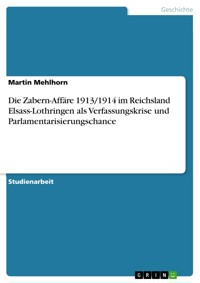 Die Zabern-Affäre 1913/1914 im Reichsland Elsass-Lothringen als Verfassungskrise und Parlamentarisierungschance - Martin Mehlhorn - E-Book