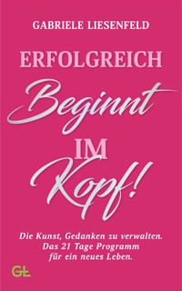 Erfolgreich beginnt im Kopf - Gabriele Liesenfeld - E-Book