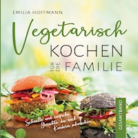 Vegetarisch Kochen für die Familie - Gesamtband - Emilia Hoffmann - E-Book