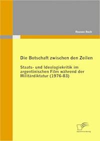 Die Botschaft zwischen den Zeilen: Staats- und Ideologiekritik im argentinischen Film während der Militärdiktatur (1976-83) - Rouven Rech - E-Book