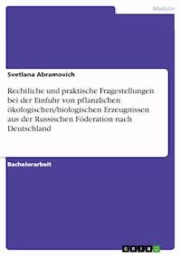 Rechtliche und praktische Fragestellungen bei der Einfuhr von pflanzlichen ökologischen/biologischen Erzeugnissen aus der Russischen Föderation nach Deutschland - Svetlana Abramovich - E-Book