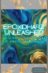 Epoxidharz Unleashed: Der Ultimative Anfänger-Guide für Kreative Meisterwerke! - Yannick Christmann - E-Book