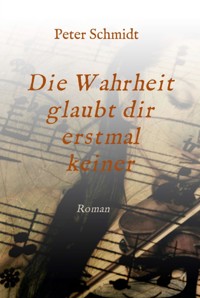 Die Wahrheit glaubt dir erstmal keiner - Peter Schmidt - E-Book