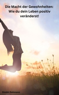 Die Macht der Gewohnheiten: Wie du dein Leben positiv veränderst! - Dimitri Rehmann - E-Book
