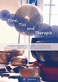 Töne, Tics und Therapie: Musiktherapeutisches Praktikum in einer Klinik für Kinder- und Jugendpsychiatrie - Ulf Grebe - E-Book