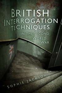British Interrogation Techniques in the Second World War - Sophie Jackson - E-Book