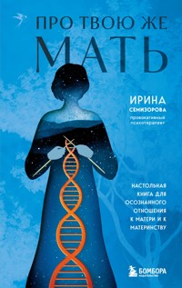 Про Твою же Мать. Настольная книга для осознанного отношения к матери и к материнству - Ирина Семизорова - E-Book