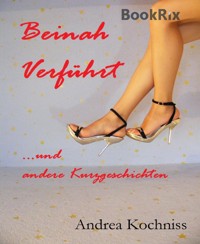 Beinah verführt und andere Kurzgeschichten - Andrea Kochniss - kostenlos E-Book