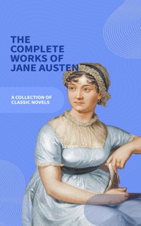 Jane Austen Unveiled: The Entire Collection - Revel in Regency Romance! - Jane Austen - E-Book