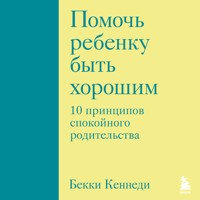 Помочь ребенку быть хорошим. 10 принципов спокойного родительства - Бекки Кеннеди - Hörbuch