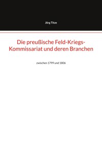 Die preußische Feld-Kriegs-Kommissariat und deren Branchen - Jörg Titze - E-Book