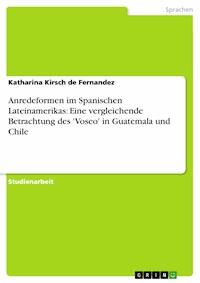 Anredeformen im Spanischen Lateinamerikas: Eine vergleichende Betrachtung des 'Voseo' in Guatemala und Chile - Katharina Kirsch de Fernandez - E-Book
