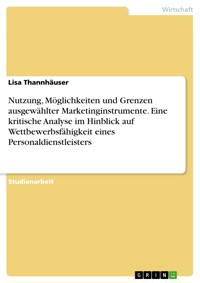 Nutzung, Möglichkeiten und Grenzen ausgewählter Marketinginstrumente. Eine kritische Analyse im Hinblick auf Wettbewerbsfähigkeit eines Personaldienstleisters - Lisa Thannhäuser - E-Book
