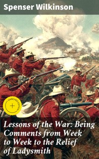 Lessons of the War: Being Comments from Week to Week to the Relief of Ladysmith - Spenser Wilkinson - E-Book