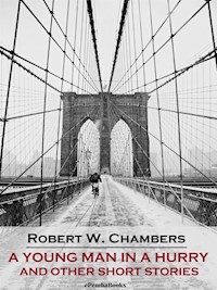 A Young Man in a Hurry and Other Short Stories (Annotated) - Robert W. Chambers - E-Book