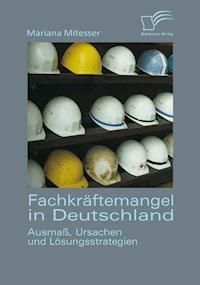 Fachkräftemangel in Deutschland: Ausmaß, Ursachen und Lösungsstrategien - Mariana Mitesser - E-Book